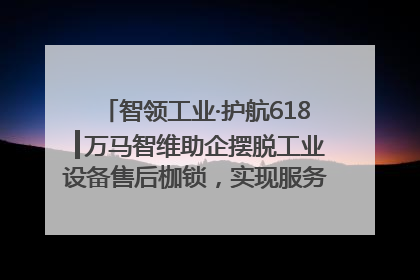 智领工业·护航618┃万马智维助企摆脱工业设备售后枷锁，实现服务与效能价值共振！