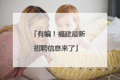 有编！福建最新招聘信息来了