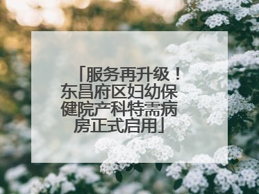 服务再升级！东昌府区妇幼保健院产科特需病房正式启用