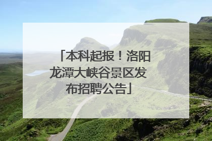 本科起报！洛阳龙潭大峡谷景区发布招聘公告