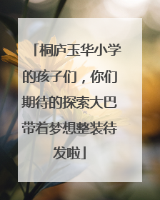 桐庐玉华小学的孩子们，你们期待的探索大巴带着梦想整装待发啦