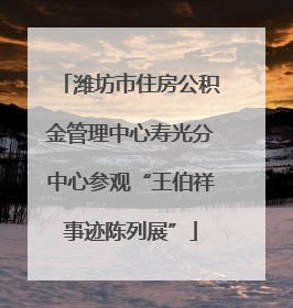 潍坊市住房公积金管理中心寿光分中心参观“王伯祥事迹陈列展”
