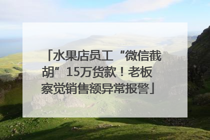 水果店员工“微信截胡”15万货款！老板察觉销售额异常报警