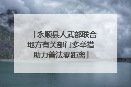 永顺县人武部联合地方有关部门多举措助力普法零距离