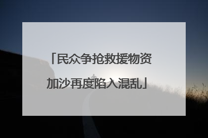 民众争抢救援物资 加沙再度陷入混乱