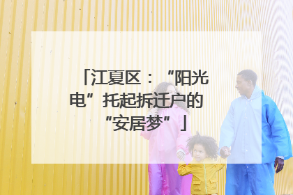 江夏区：“阳光电”托起拆迁户的“安居梦”