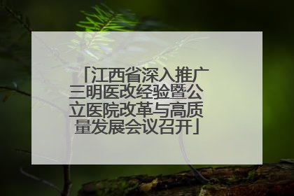 江西省深入推广三明医改经验暨公立医院改革与高质量发展会议召开