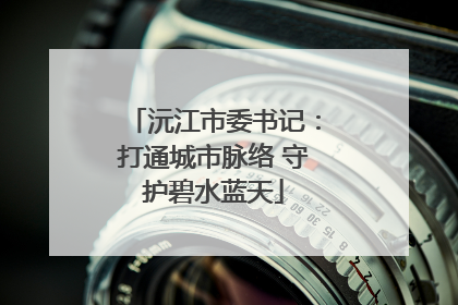 沅江市委书记：打通城市脉络 守护碧水蓝天