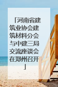 河南省建筑业协会建筑材料分会与中建三局交流座谈会在郑州召开