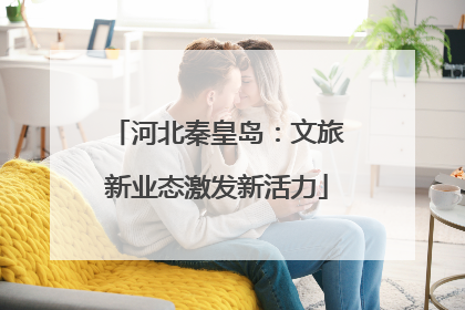 河北秦皇岛：文旅新业态激发新活力