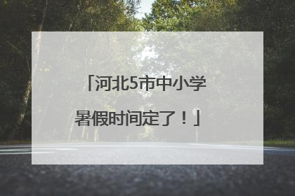河北5市中小学暑假时间定了！