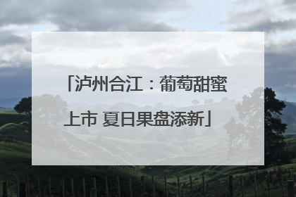 泸州合江：葡萄甜蜜上市 夏日果盘添新
