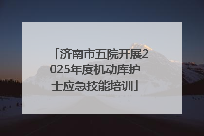 济南市五院开展2025年度机动库护士应急技能培训