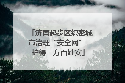济南起步区织密城市治理“安全网” 护得一方百姓安