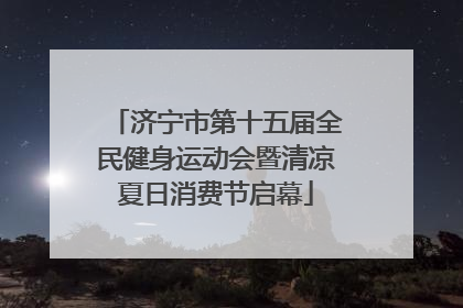 济宁市第十五届全民健身运动会暨清凉夏日消费节启幕