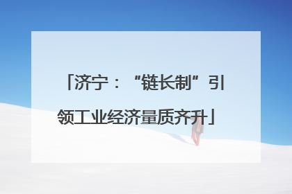 济宁：“链长制”引领工业经济量质齐升