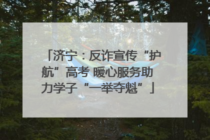 济宁：反诈宣传“护航”高考 暖心服务助力学子“一举夺魁”