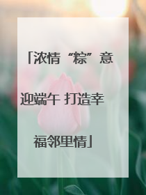 浓情“粽”意迎端午 打造幸福邻里情