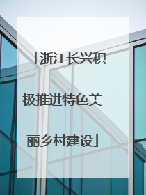 浙江长兴积极推进特色美丽乡村建设