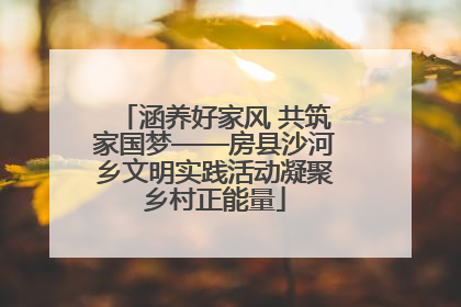 涵养好家风 共筑家国梦——房县沙河乡文明实践活动凝聚乡村正能量