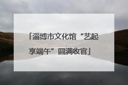 淄博市文化馆“艺起享端午”圆满收官