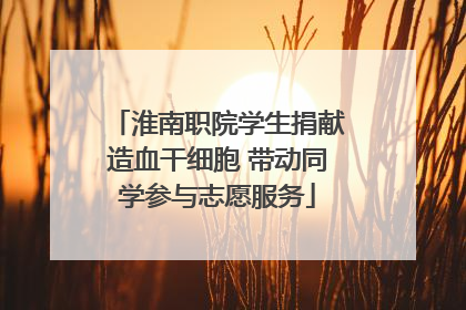 淮南职院学生捐献造血干细胞 带动同学参与志愿服务