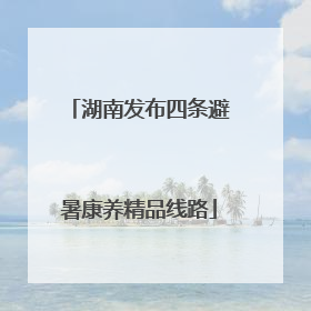 湖南发布四条避暑康养精品线路