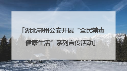 湖北鄂州公安开展“全民禁毒 健康生活”系列宣传活动