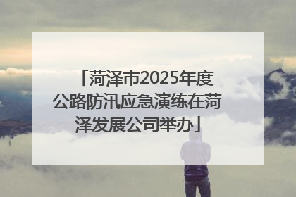 菏泽市2025年度公路防汛应急演练在菏泽发展公司举办