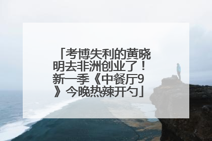 考博失利的黄晓明去非洲创业了！新一季《中餐厅9》今晚热辣开勺