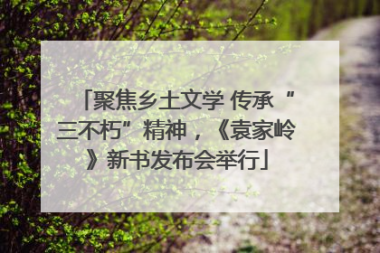 聚焦乡土文学 传承“三不朽”精神，《袁家岭》新书发布会举行