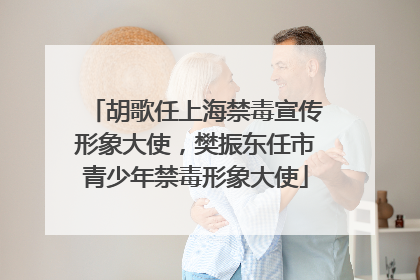胡歌任上海禁毒宣传形象大使，樊振东任市青少年禁毒形象大使