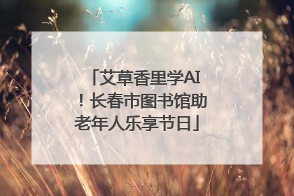 艾草香里学AI！长春市图书馆助老年人乐享节日