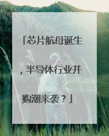 芯片航母诞生，半导体行业并购潮来袭？
