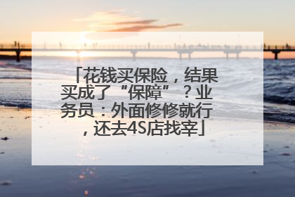 花钱买保险，结果买成了“保障”？业务员：外面修修就行，还去4S店找宰