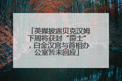 英媒披露贝克汉姆下周将获封“爵士”，白金汉宫与首相办公室暂未回应