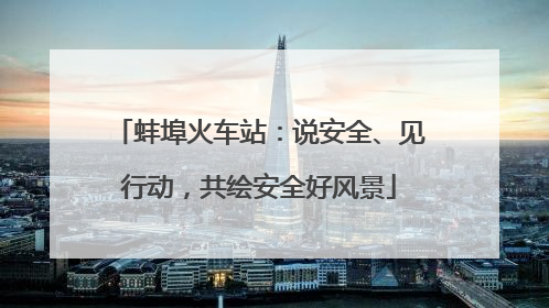 蚌埠火车站：说安全、见行动，共绘安全好风景