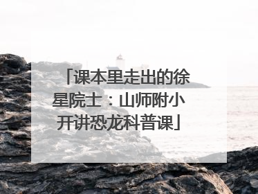 课本里走出的徐星院士：山师附小开讲恐龙科普课