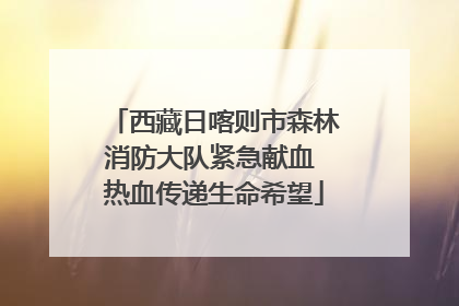 西藏日喀则市森林消防大队紧急献血 热血传递生命希望