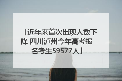 近年来首次出现人数下降 四川泸州今年高考报名考生59577人