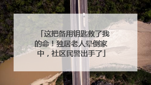 这把备用钥匙救了我的命！独居老人晕倒家中，社区民警出手了