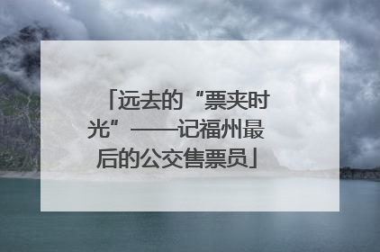 远去的“票夹时光”——记福州最后的公交售票员