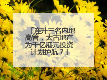 连升三名内地高管，太古地产为千亿港元投资计划护航？