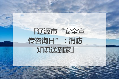 辽源市“安全宣传咨询日”：消防知识送到家