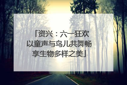 资兴：六一狂欢 以童声与鸟儿共舞畅享生物多样之美