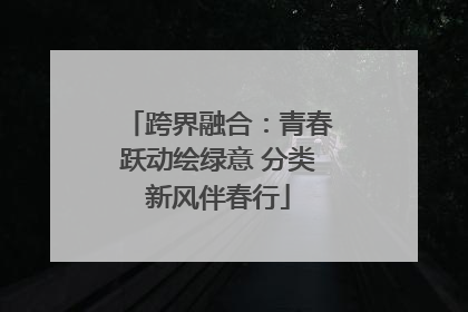 跨界融合：青春跃动绘绿意 分类新风伴春行
