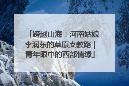 跨越山海：河南姑娘李润东的草原支教路｜青年眼中的西部情缘