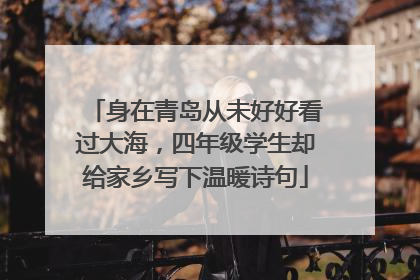 身在青岛从未好好看过大海，四年级学生却给家乡写下温暖诗句