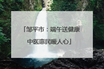 邹平市：端午送健康 中医惠民暖人心