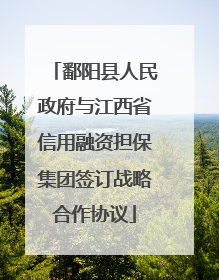 鄱阳县人民政府与江西省信用融资担保集团签订战略合作协议
